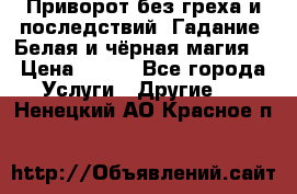 Приворот без греха и последствий. Гадание. Белая и чёрная магия. › Цена ­ 700 - Все города Услуги » Другие   . Ненецкий АО,Красное п.